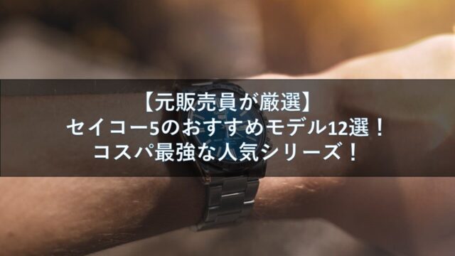 【元販売員が厳選】セイコー5のおすすめモデル12選！コスパ最強な人気シリーズ！
