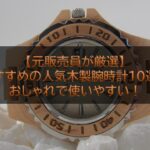 【元販売員が厳選】おすすめの人気木製腕時計10選！おしゃれで使いやすい！