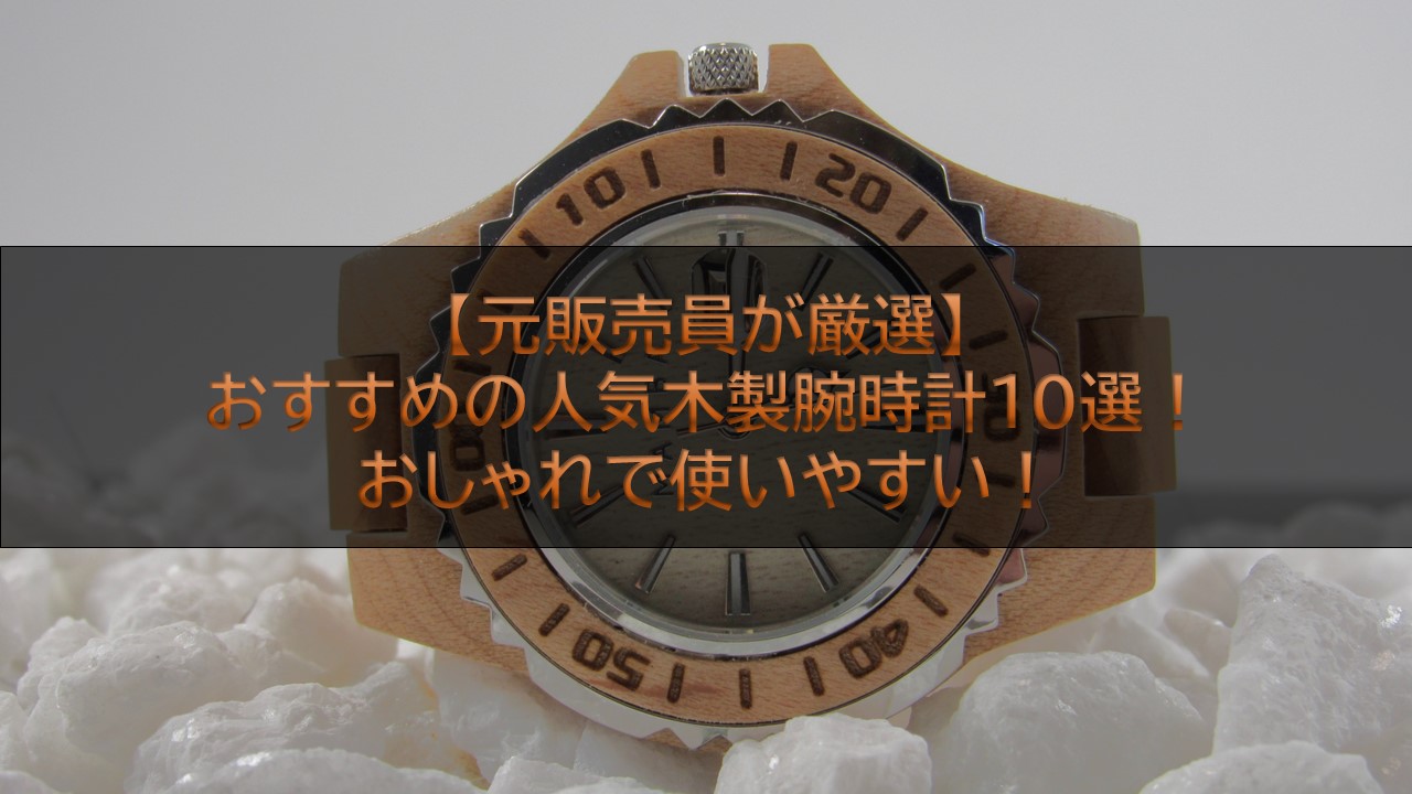 元販売員が厳選】おすすめの人気木製腕時計10選！おしゃれで使いやすい！ | 腕時計ナビ