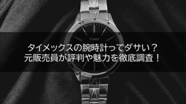 タイメックスの腕時計ってダサい？元販売員が評判や魅力を徹底調査！