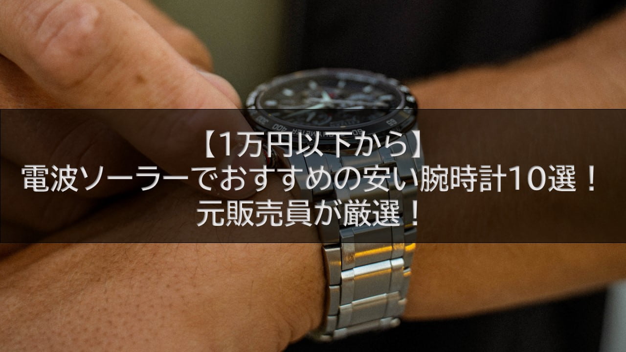 【1万円以下から】電波ソーラーでおすすめの安い腕時計10選！元販売員が厳選！