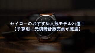 セイコーのおすすめ人気モデル21選!【予算別に元腕時計販売員が厳選】