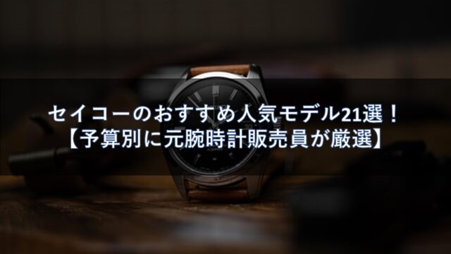 セイコーのおすすめ人気モデル21選！【予算別に元腕時計販売員が厳選】