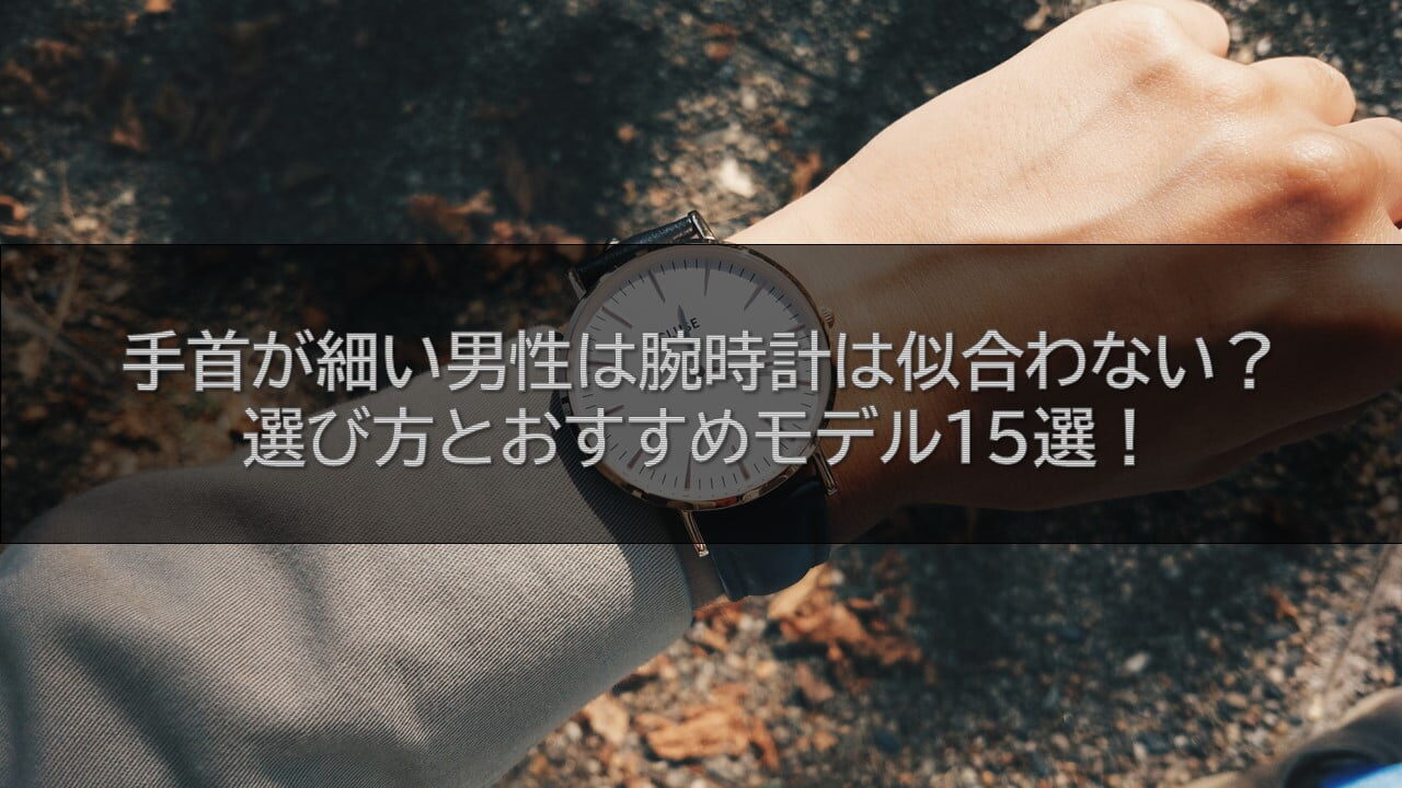 手首が細い男性は腕時計は似合わない？選び方とおすすめモデル15選！