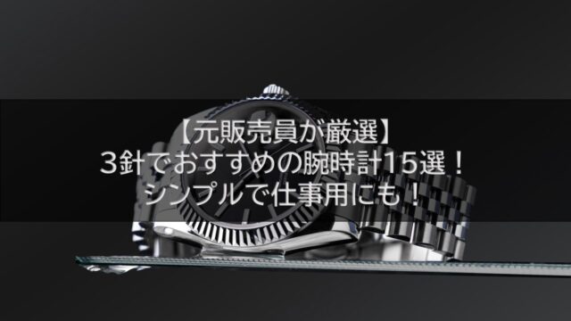 【元販売員が厳選】3針でおすすめの腕時計15選！シンプルで仕事用にも！