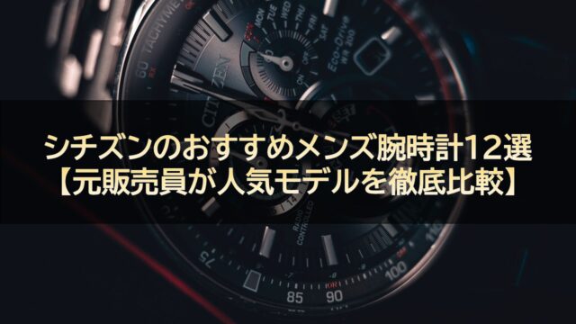 シチズンのおすすめメンズ腕時計12選【元販売員が人気モデルを徹底比較】