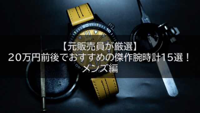 【元販売員が厳選】20万円前後でおすすめの傑作腕時計15選！メンズ編