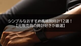 シンプルなおすすめ高級腕時計12選!【元販売員の時計好きが厳選】