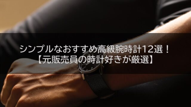 シンプルなおすすめ高級腕時計12選！【元販売員の時計好きが厳選】