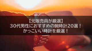 【元販売員が厳選】30代男性におすすめの腕時計20選！かっこいい時計を厳選！