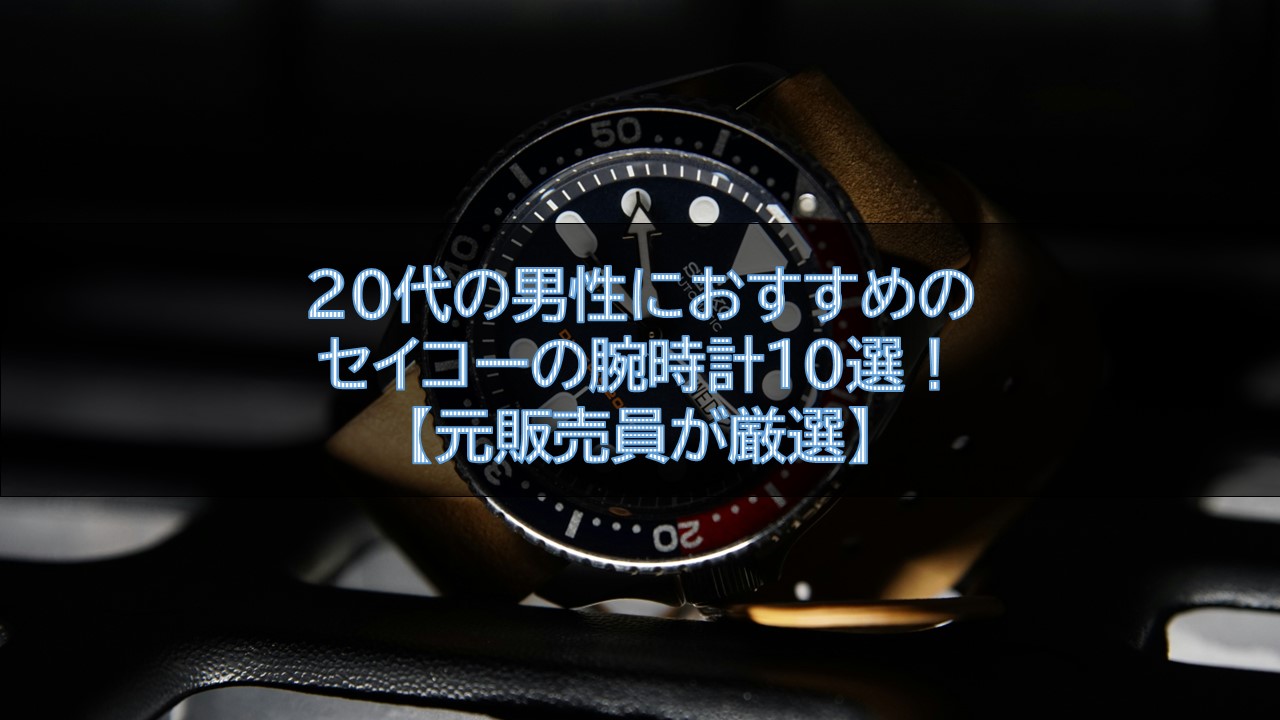 20代の男性におすすめのセイコーの腕時計10選！【元販売員が厳選】