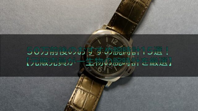 50万前後のおすすめ腕時計15選！【元販売員が一生物の腕時計を厳選】
