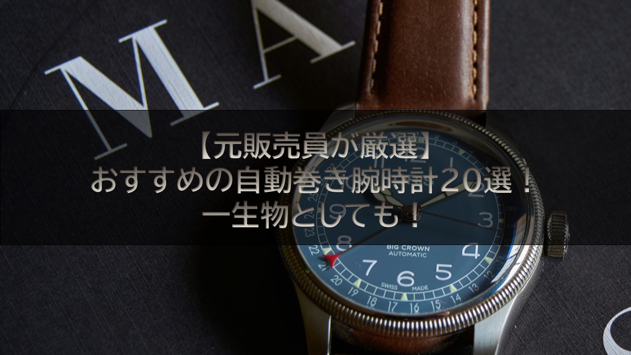 【元販売員が厳選】おすすめの自動巻き腕時計20選！一生物としても！