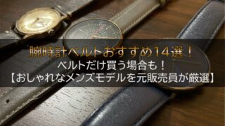 腕時計ベルトおすすめ14選！ベルトだけ買う場合も！【おしゃれなメンズモデルを元販売員が厳選】