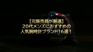 【元販売員が厳選】20代メンズにおすすめの人気腕時計ブランド16選！