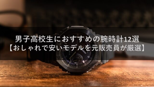 男子高校生におすすめの腕時計12選【おしゃれで安いモデルを元販売員が厳選】