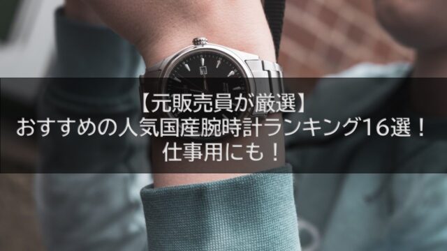 【元販売員が厳選】おすすめの人気国産腕時計ランキング16選！仕事用にも！