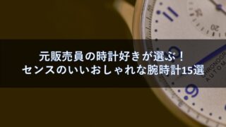 元販売員の時計好きが選ぶ！センスのいいおしゃれな腕時計15選【男性編】