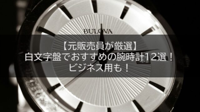 【元販売員が厳選】白文字盤でおすすめの腕時計12選！ビジネス用も！