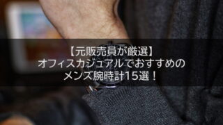 【元販売員が厳選】オフィスカジュアルでおすすめのメンズ腕時計15選！