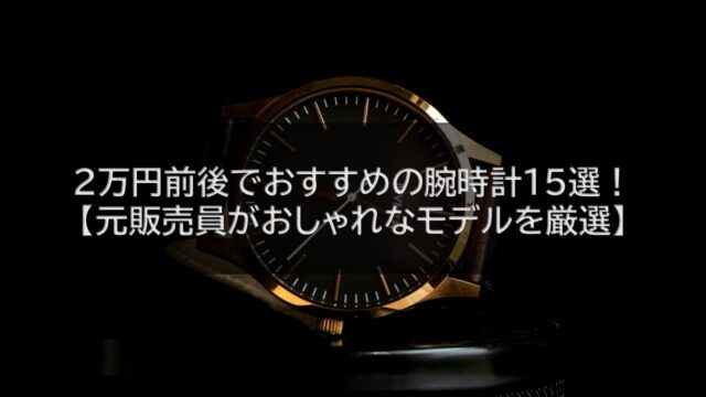 2万円前後でおすすめの腕時計特集