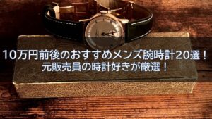 10万円前後のおすすめメンズ腕時計20選！元販売員の時計好きが厳選！
