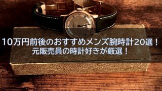 10万円前後のおすすめメンズ腕時計20選！元販売員の時計好きが厳選！