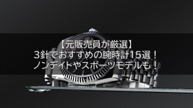 【元販売員が厳選】3針でおすすめの腕時計15選！ノンデイトやスポーツモデルも！