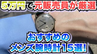 【5万円で元販売員が厳選】おすすめのメンズ腕時計15選！ビジネスからカジュアルまで！