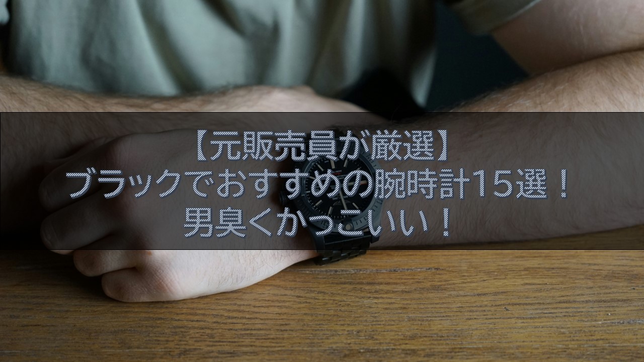 【元販売員が厳選】ブラックでおすすめの腕時計15選！男臭くかっこいい！