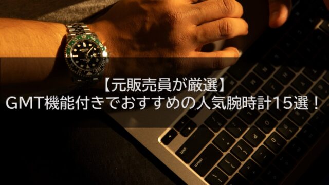 【元販売員が厳選】GMT機能付きでおすすめの人気腕時計15選！