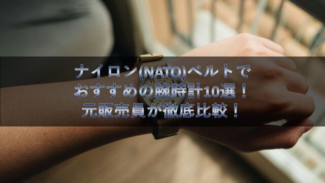 ナイロン(NATO)ベルトでおすすめの腕時計10選！元販売員が徹底比較！