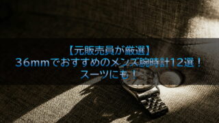 【元販売員が厳選】36mmでおすすめのメンズ腕時計12選！スーツにも！
